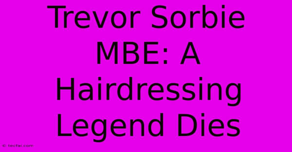 Trevor Sorbie MBE: A Hairdressing Legend Dies