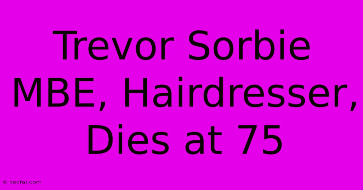 Trevor Sorbie MBE, Hairdresser, Dies At 75