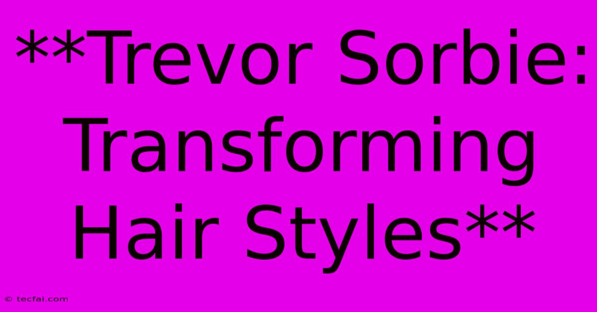 **Trevor Sorbie: Transforming Hair Styles**