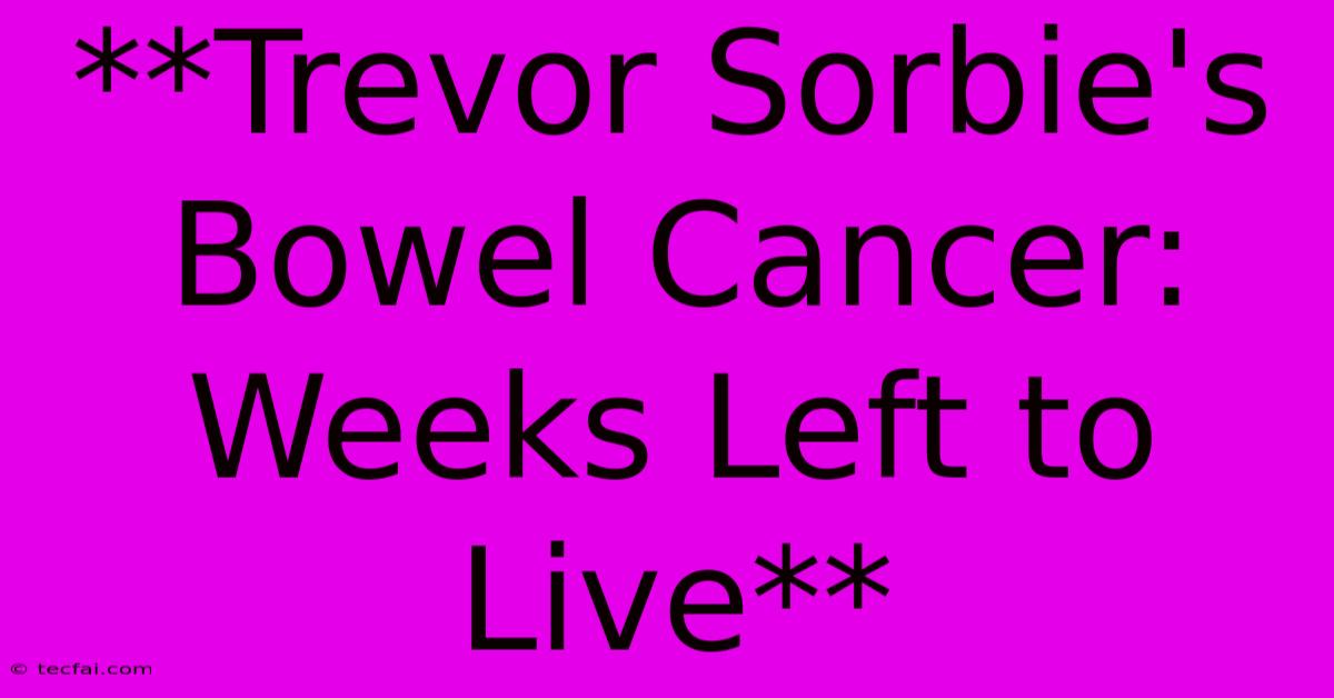 **Trevor Sorbie's Bowel Cancer: Weeks Left To Live** 