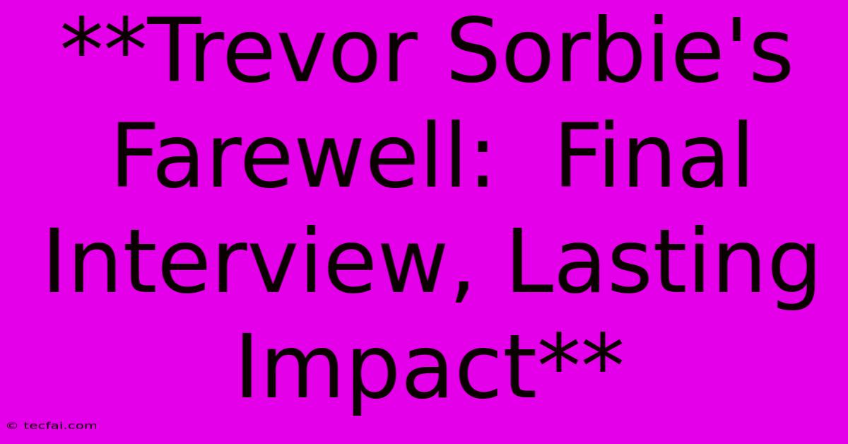 **Trevor Sorbie's Farewell:  Final Interview, Lasting Impact** 