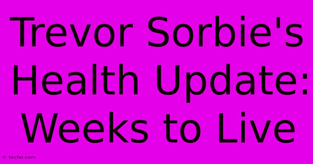 Trevor Sorbie's Health Update: Weeks To Live