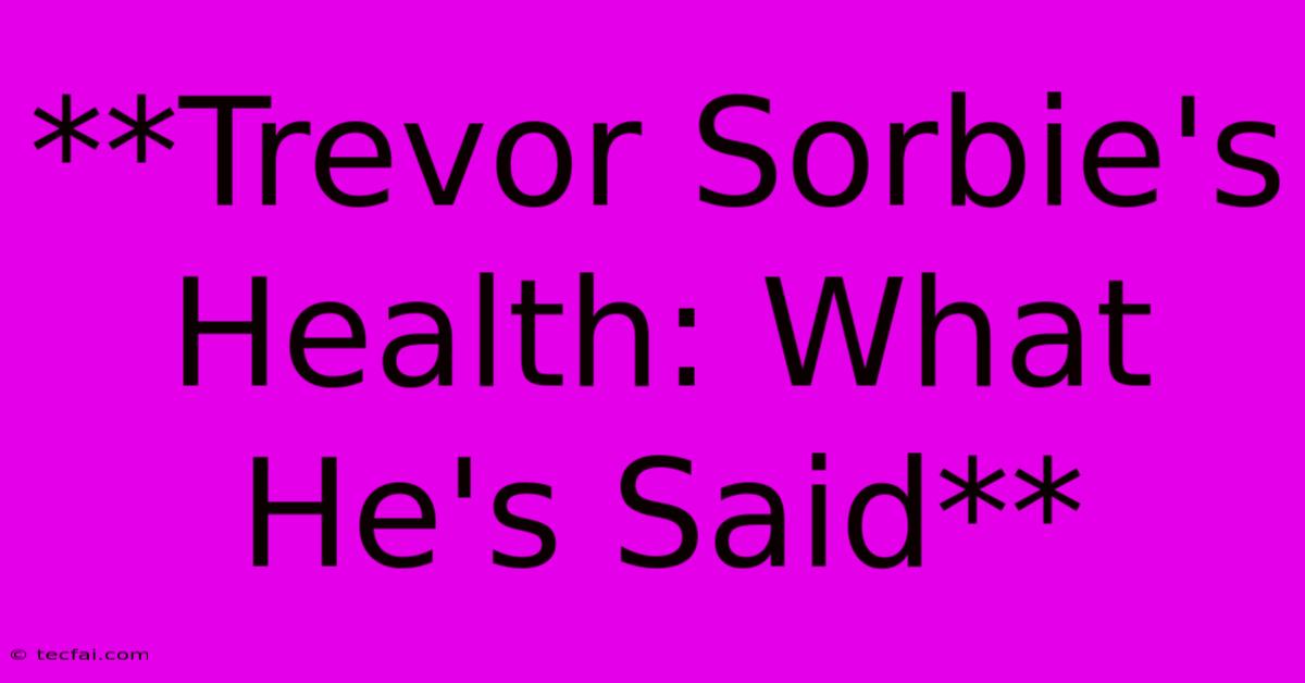 **Trevor Sorbie's Health: What He's Said** 