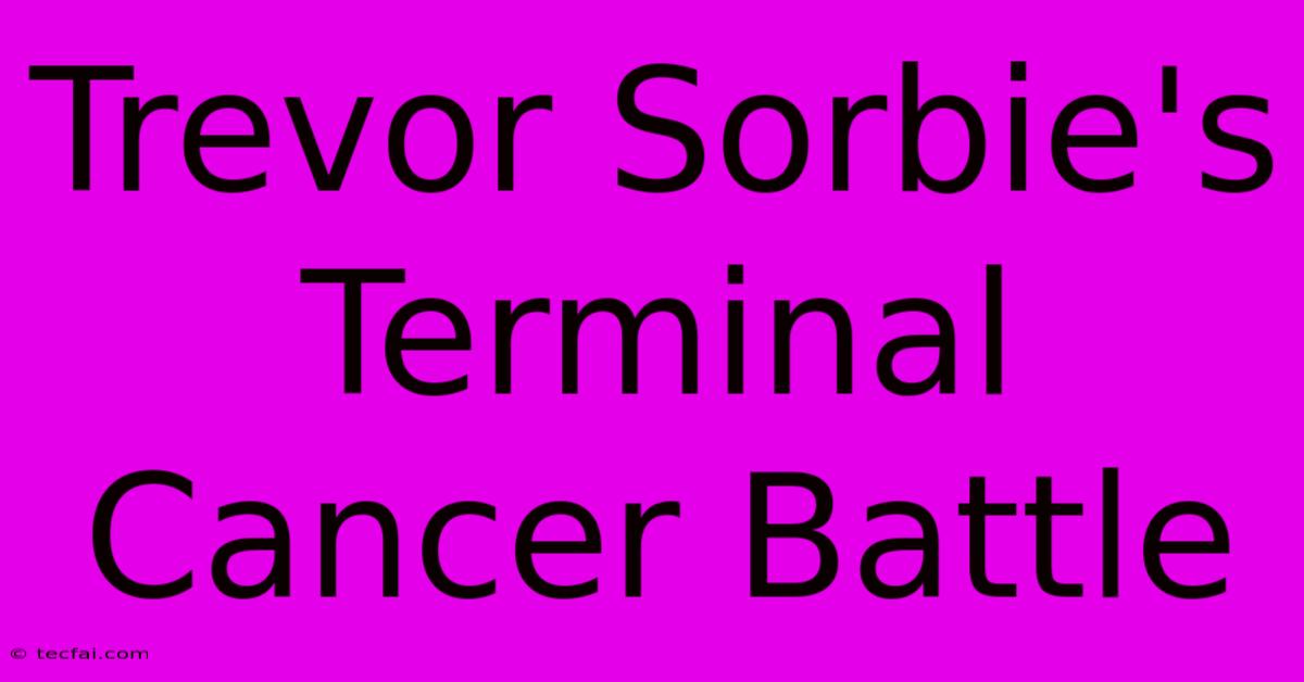 Trevor Sorbie's Terminal Cancer Battle