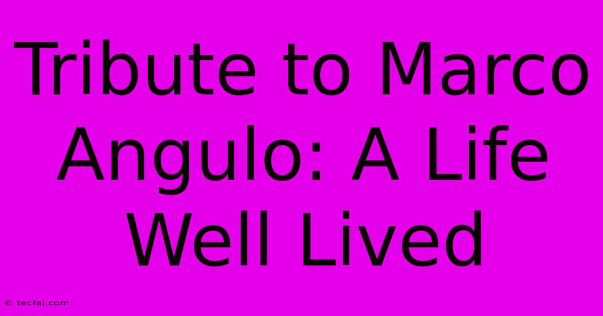 Tribute To Marco Angulo: A Life Well Lived