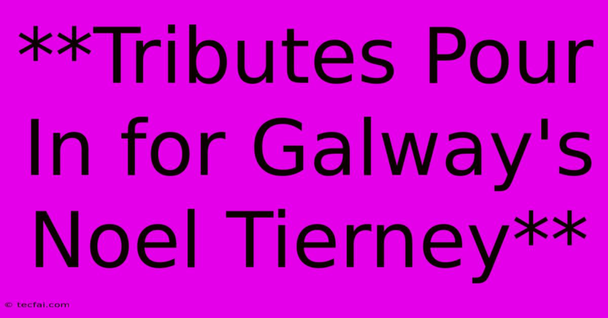 **Tributes Pour In For Galway's Noel Tierney**