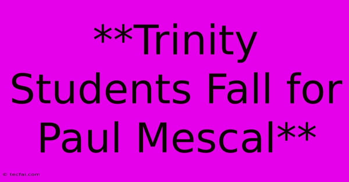 **Trinity Students Fall For Paul Mescal**