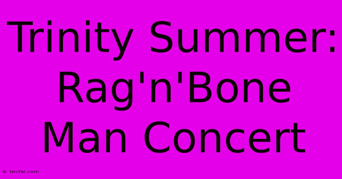 Trinity Summer: Rag'n'Bone Man Concert