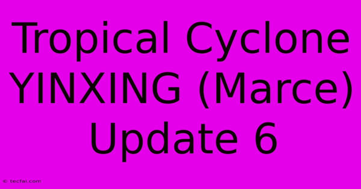 Tropical Cyclone YINXING (Marce) Update 6