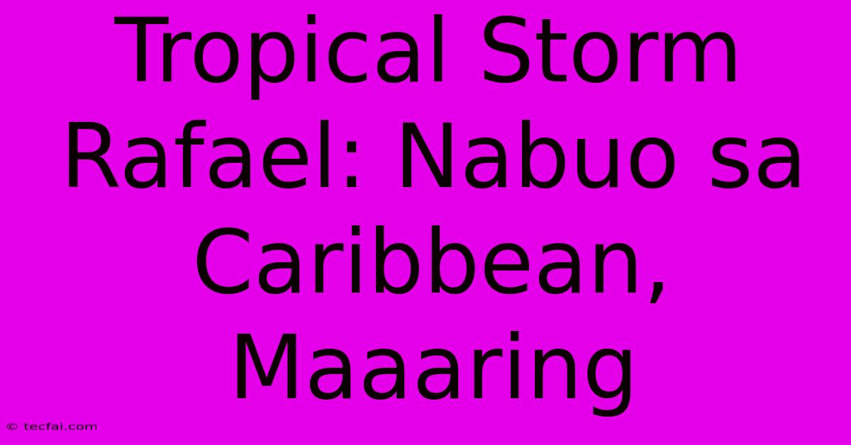 Tropical Storm Rafael: Nabuo Sa Caribbean, Maaaring