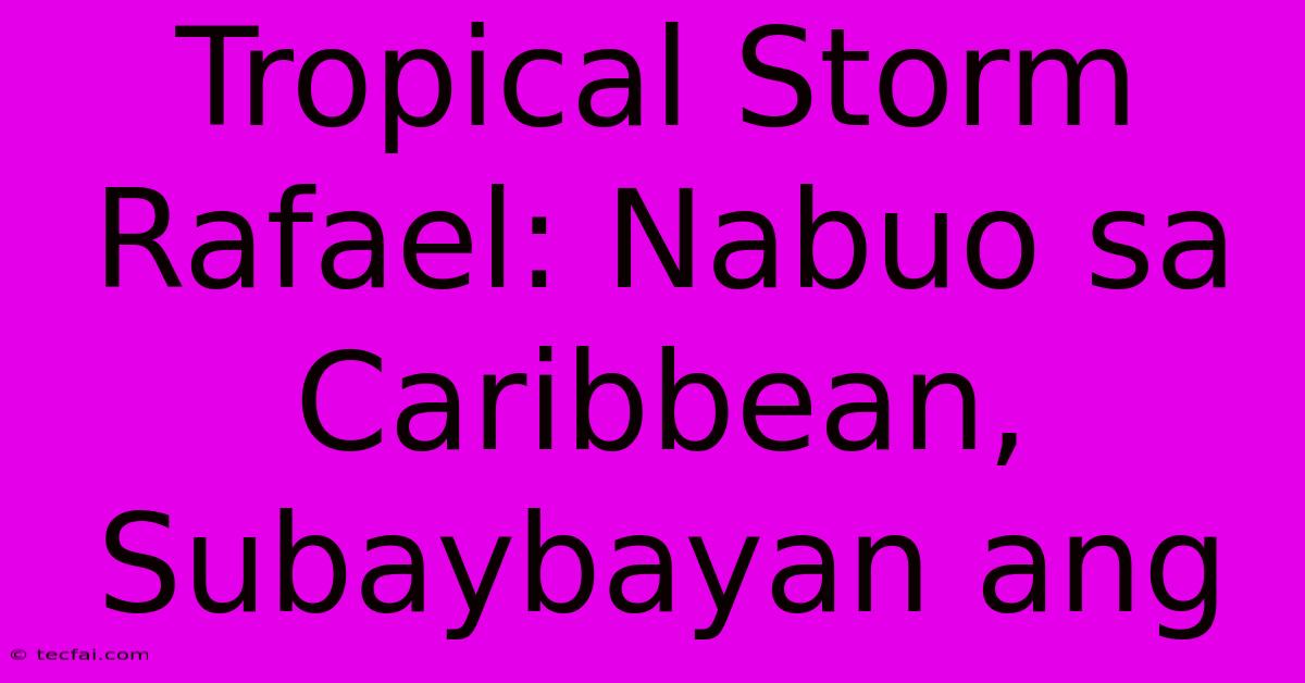 Tropical Storm Rafael: Nabuo Sa Caribbean, Subaybayan Ang 