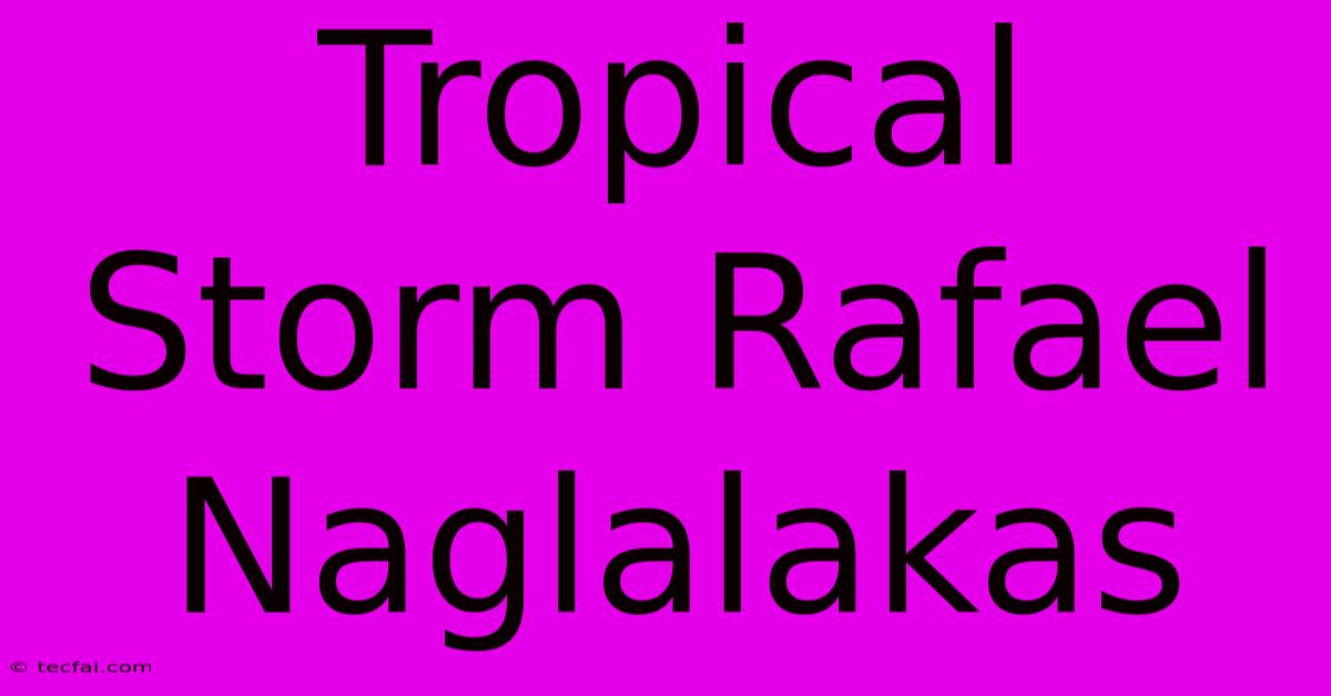 Tropical Storm Rafael Naglalakas