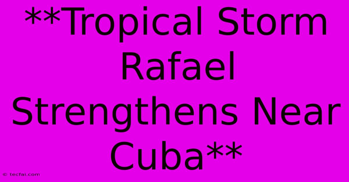 **Tropical Storm Rafael Strengthens Near Cuba**