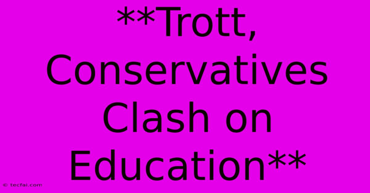 **Trott, Conservatives Clash On Education**