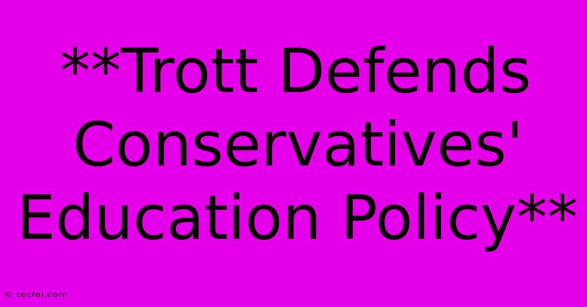 **Trott Defends Conservatives' Education Policy** 