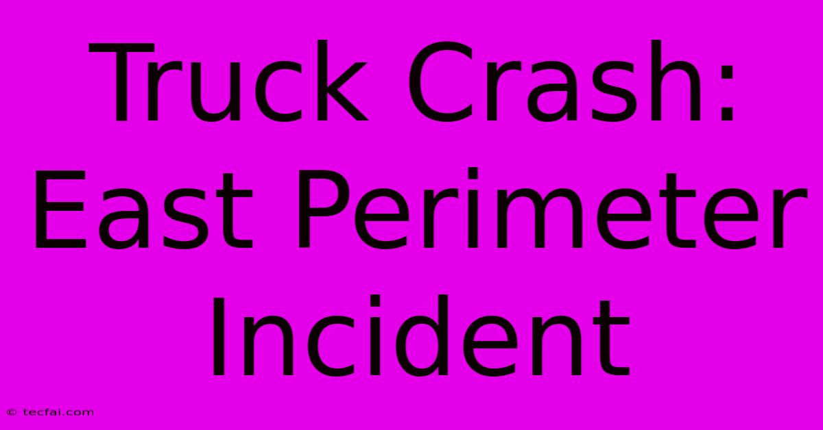 Truck Crash: East Perimeter Incident