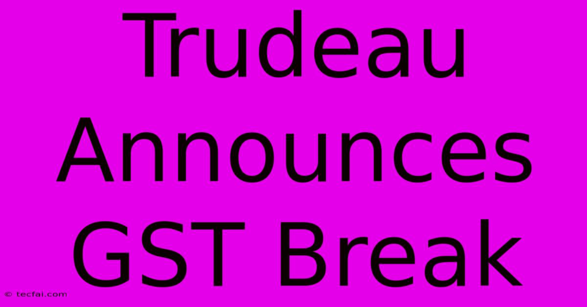 Trudeau Announces GST Break