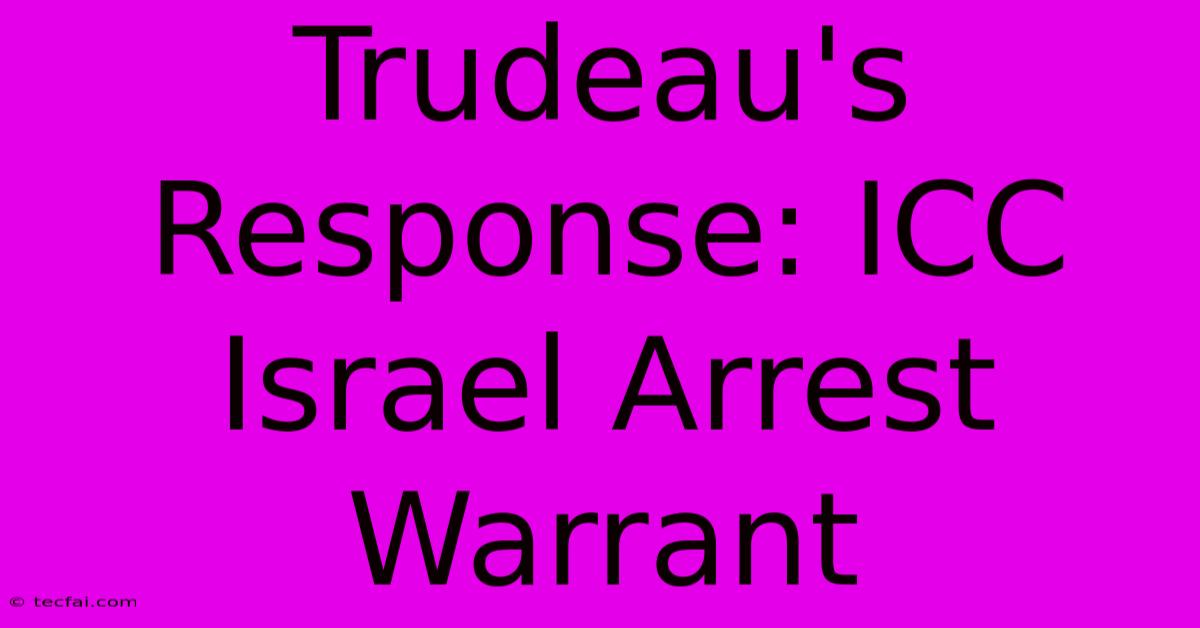 Trudeau's Response: ICC Israel Arrest Warrant