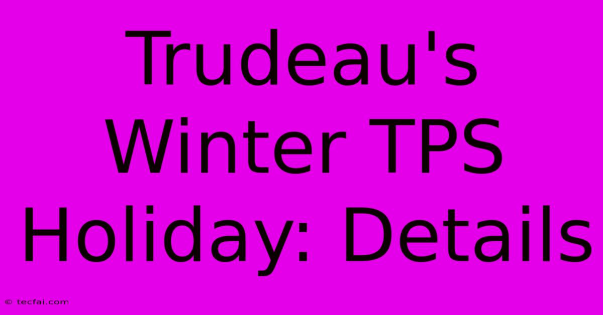 Trudeau's Winter TPS Holiday: Details