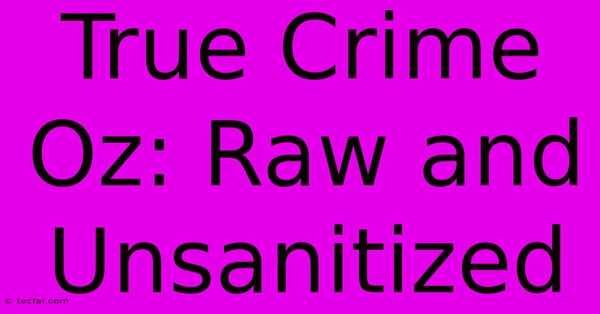 True Crime Oz: Raw And Unsanitized 