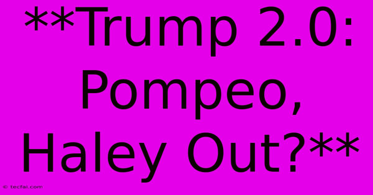 **Trump 2.0: Pompeo, Haley Out?**