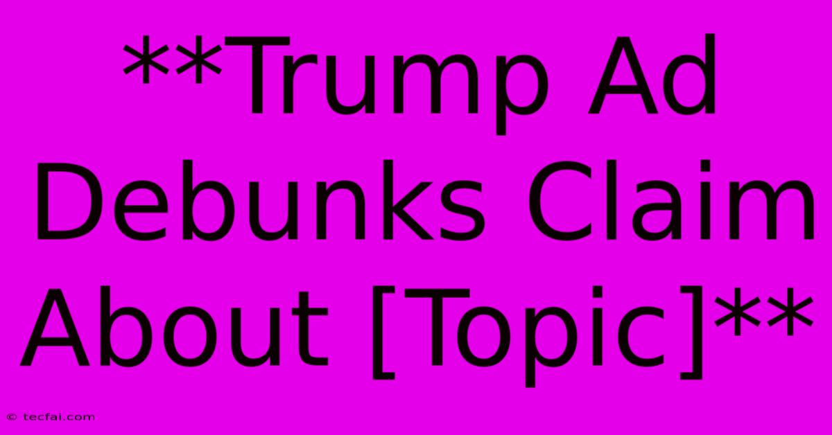 **Trump Ad Debunks Claim About [Topic]** 