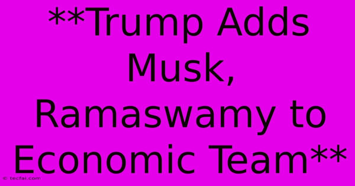 **Trump Adds Musk, Ramaswamy To Economic Team**