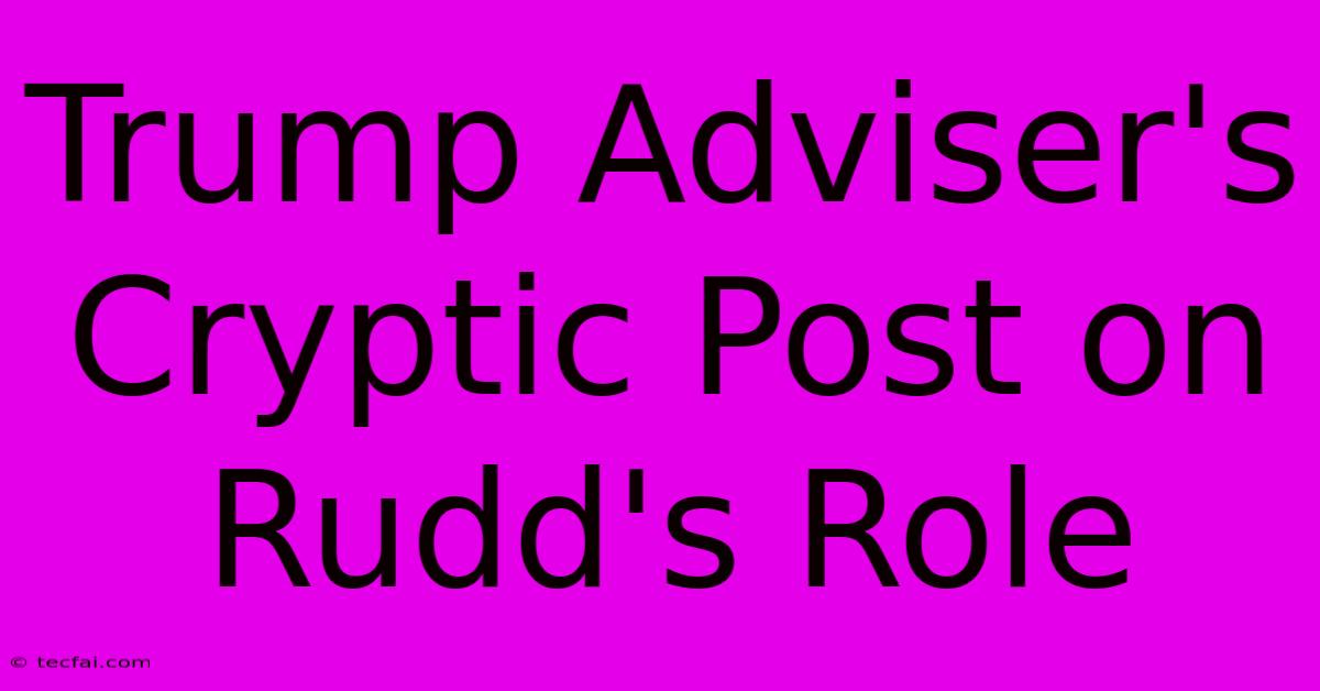 Trump Adviser's Cryptic Post On Rudd's Role