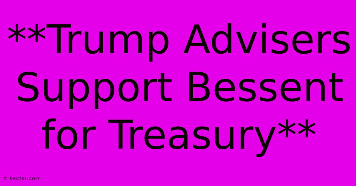 **Trump Advisers Support Bessent For Treasury**