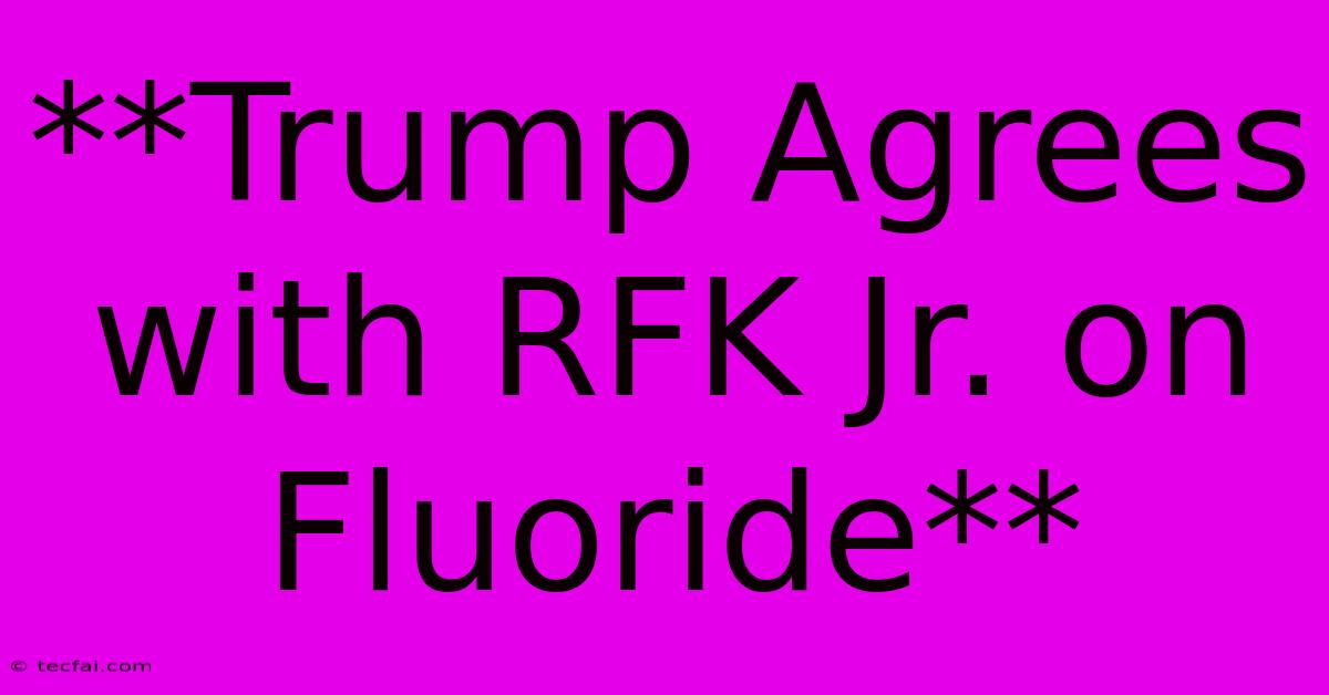 **Trump Agrees With RFK Jr. On Fluoride** 