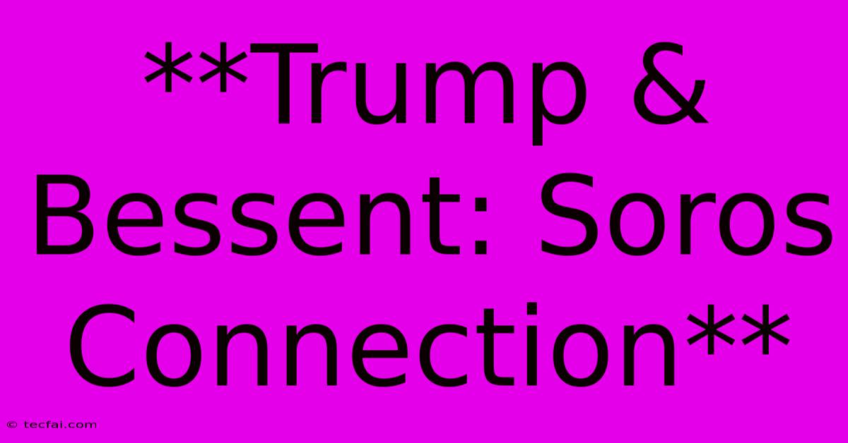 **Trump & Bessent: Soros Connection**