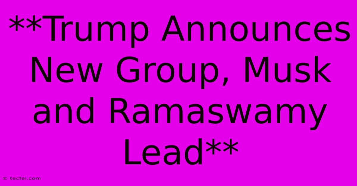 **Trump Announces New Group, Musk And Ramaswamy Lead**