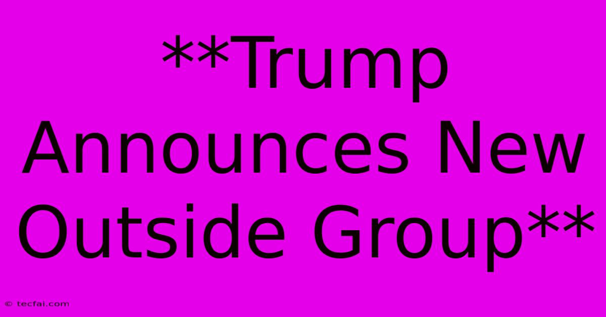 **Trump Announces New Outside Group**