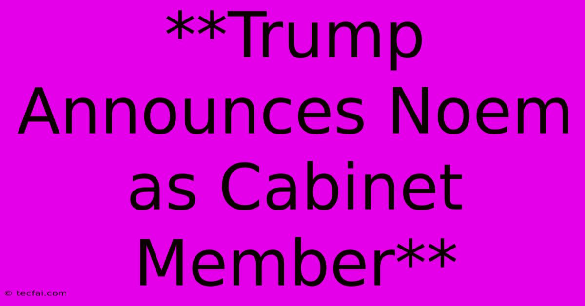 **Trump Announces Noem As Cabinet Member** 