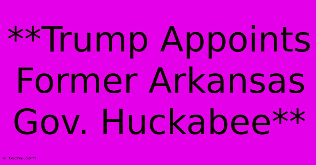 **Trump Appoints Former Arkansas Gov. Huckabee**