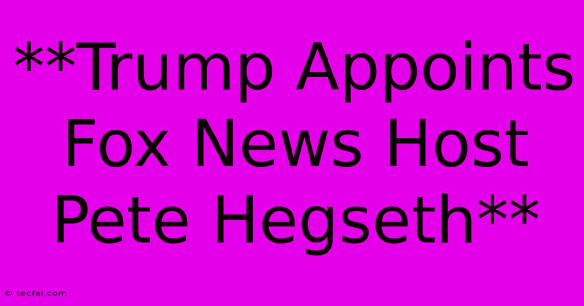 **Trump Appoints Fox News Host Pete Hegseth**