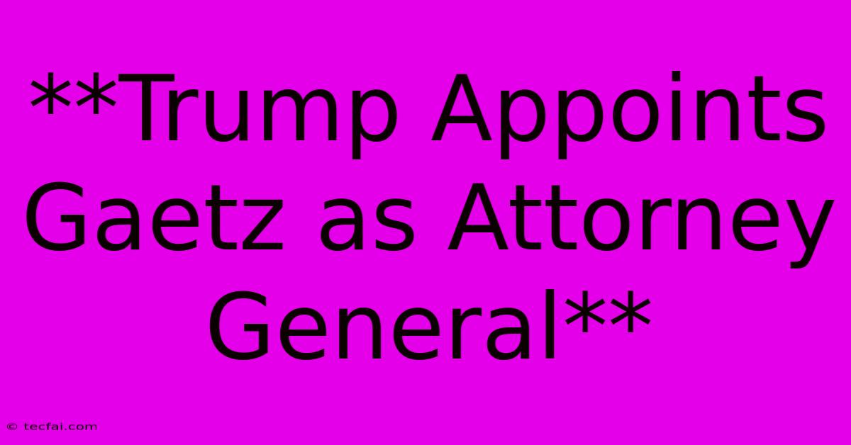 **Trump Appoints Gaetz As Attorney General**