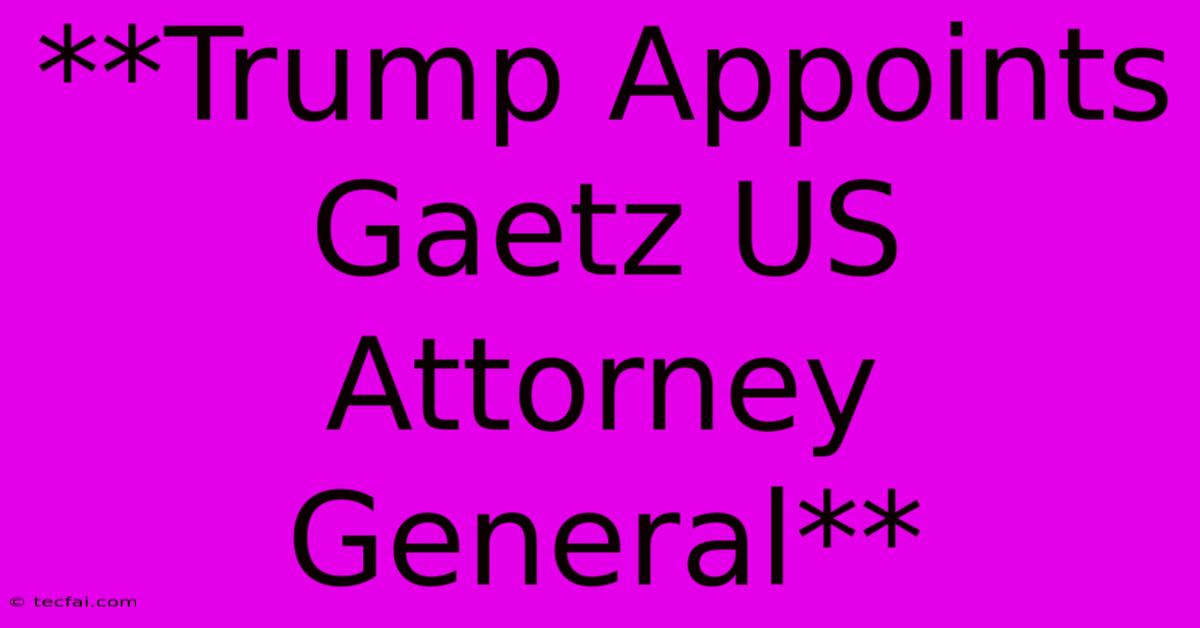 **Trump Appoints Gaetz US Attorney General**