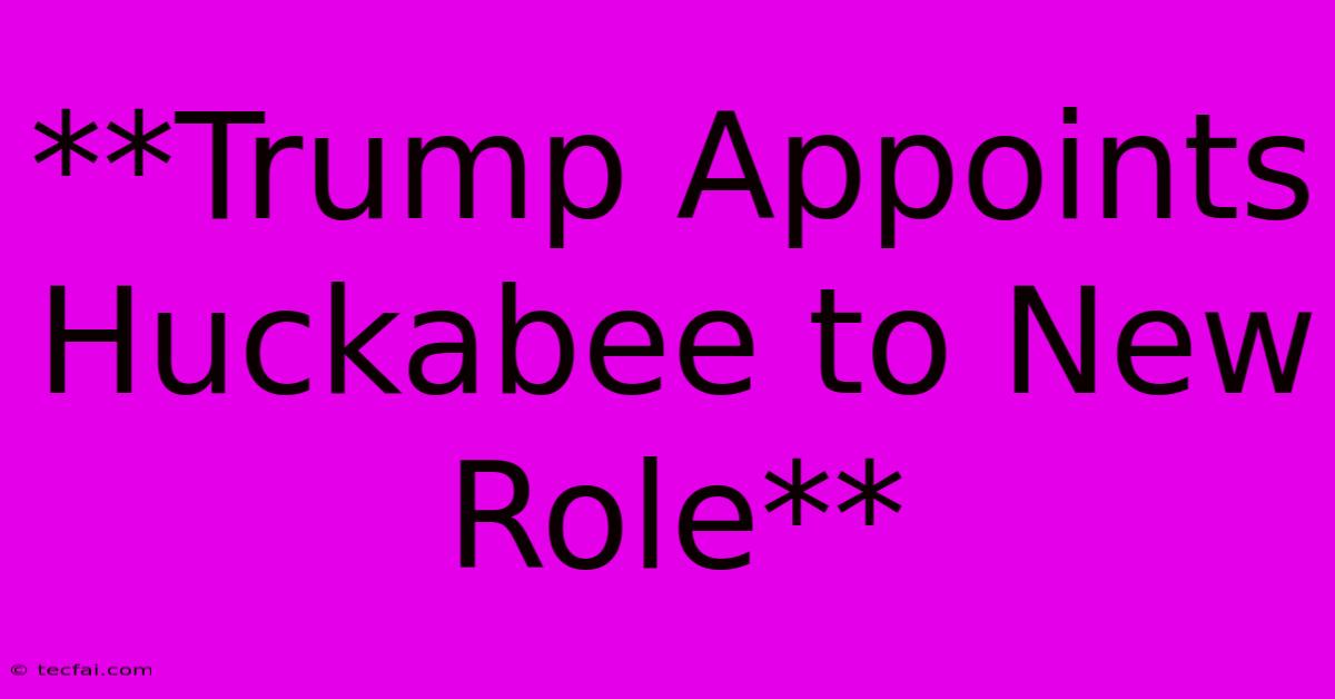 **Trump Appoints Huckabee To New Role**