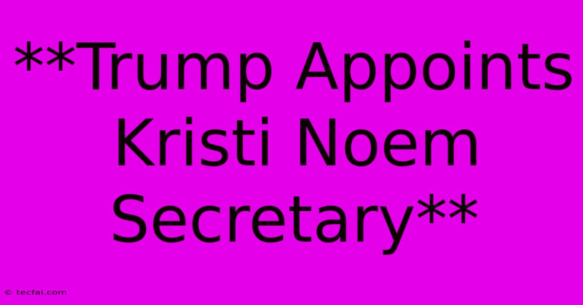 **Trump Appoints Kristi Noem Secretary**