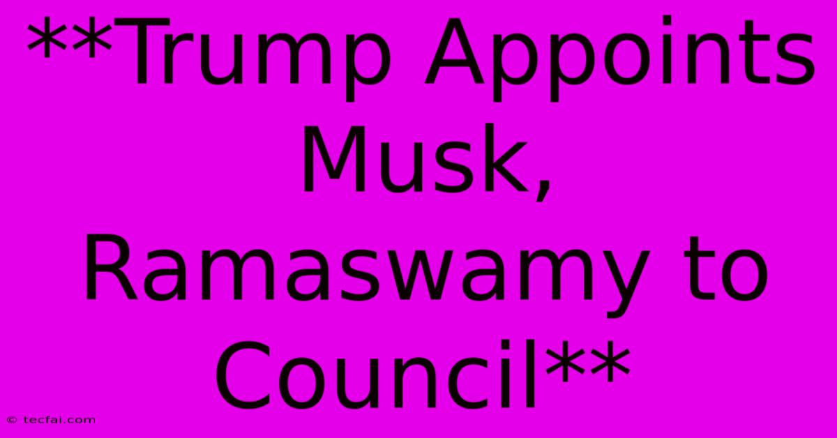 **Trump Appoints Musk, Ramaswamy To Council**