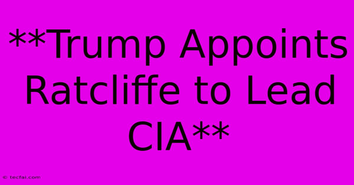 **Trump Appoints Ratcliffe To Lead CIA**