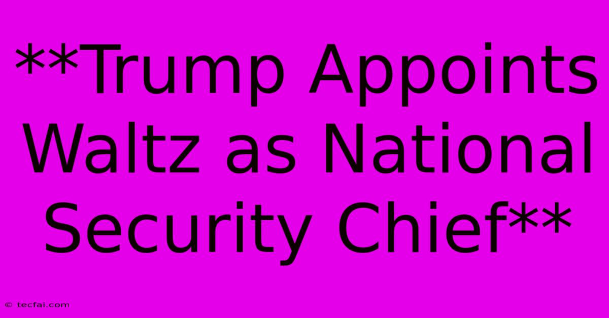 **Trump Appoints Waltz As National Security Chief** 