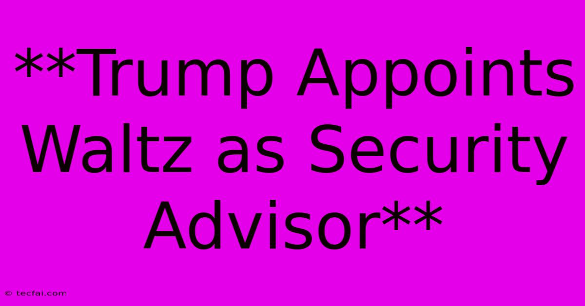 **Trump Appoints Waltz As Security Advisor**