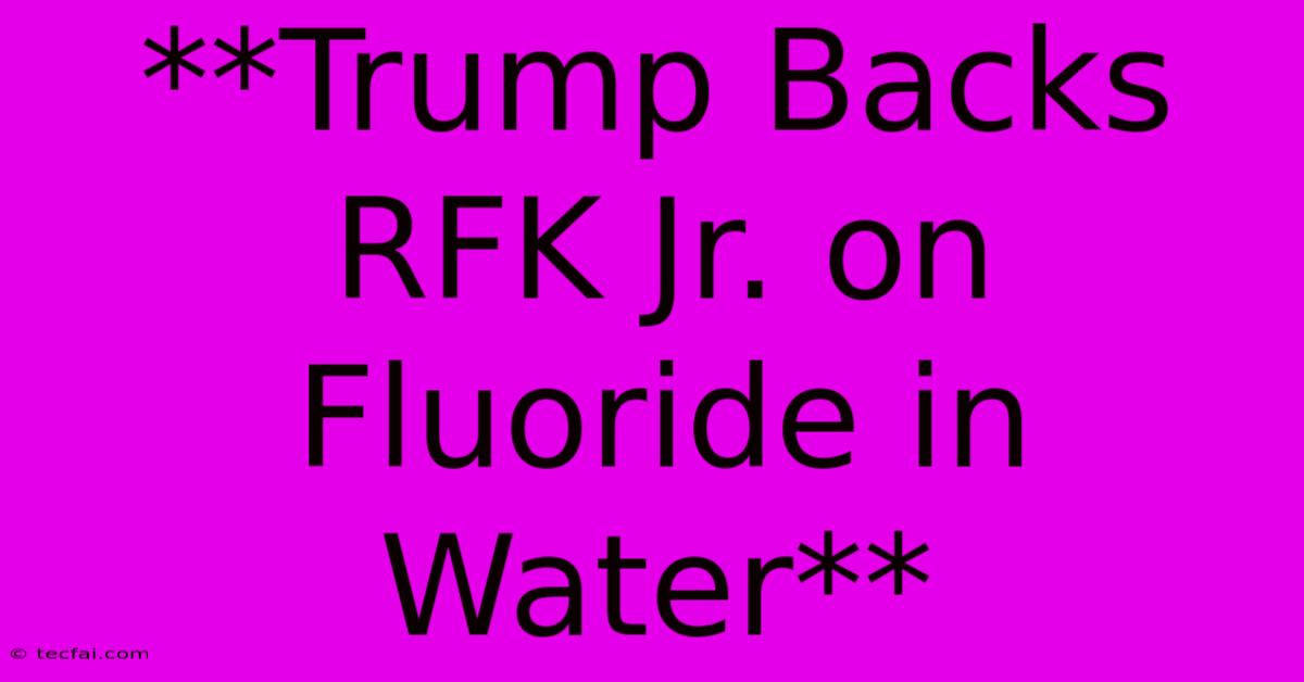 **Trump Backs RFK Jr. On Fluoride In Water**