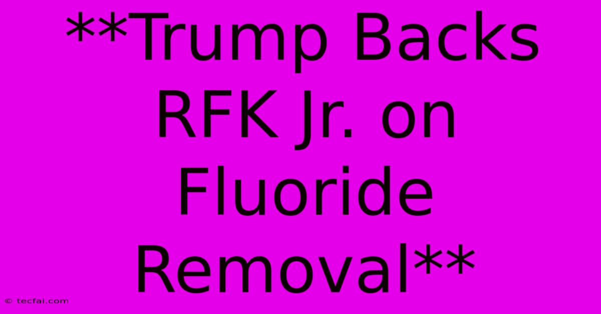 **Trump Backs RFK Jr. On Fluoride Removal**