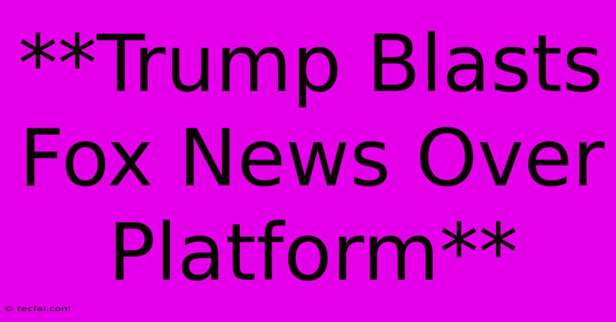 **Trump Blasts Fox News Over Platform** 