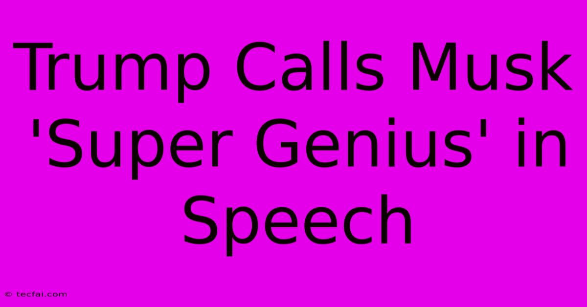 Trump Calls Musk 'Super Genius' In Speech