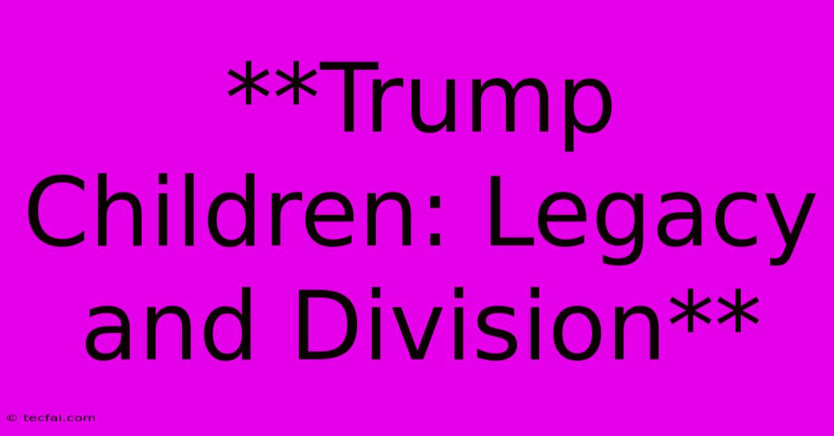 **Trump Children: Legacy And Division**