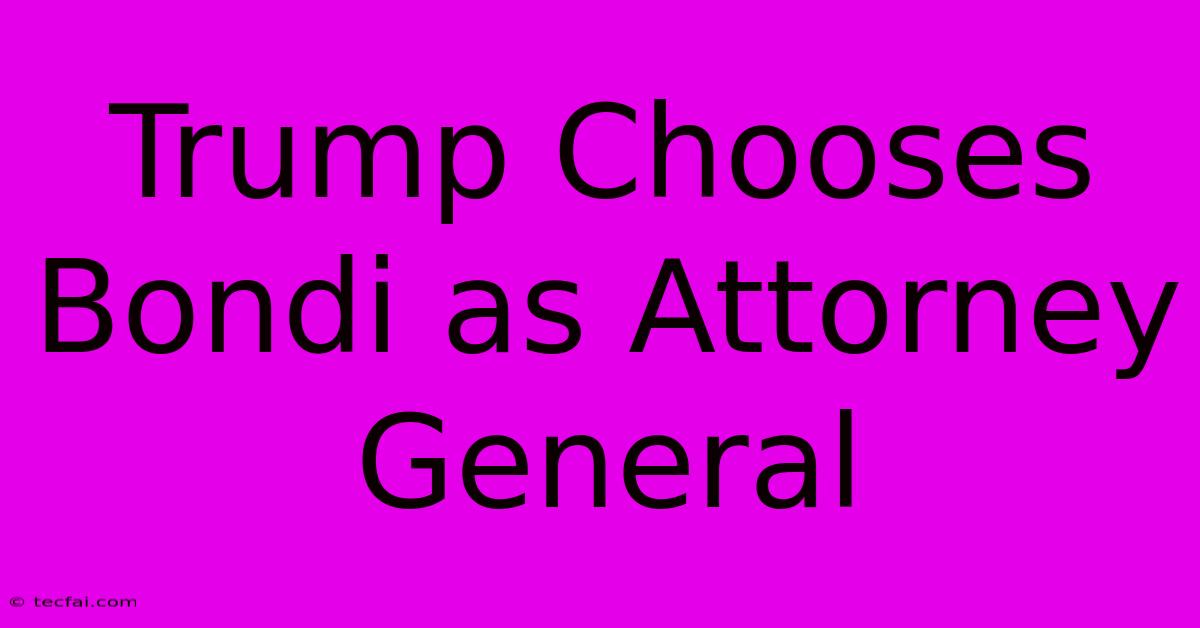 Trump Chooses Bondi As Attorney General